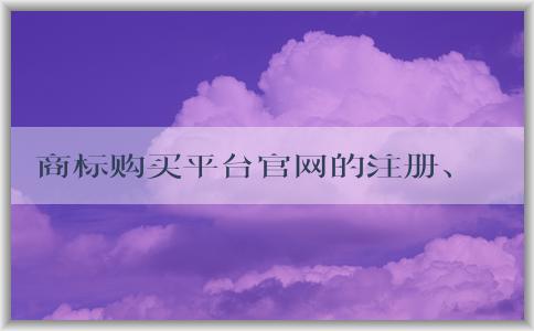 商標購買平臺官網(wǎng)的注冊、購買、優(yōu)勢及售后服務