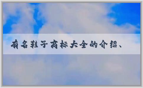 有名鞋子商標(biāo)大全的介紹、歷史淵源及使用方法