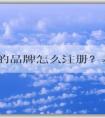 自己的品牌怎么注冊(cè)？基本流程和商標(biāo)分類(lèi)選擇，以及注冊(cè)費(fèi)用問(wèn)題解答