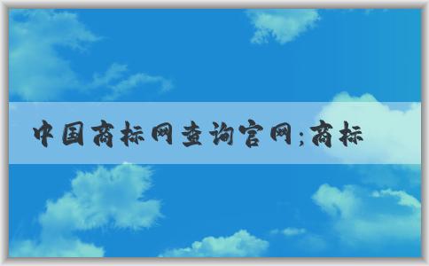 中國商標(biāo)網(wǎng)查詢官網(wǎng)：商標(biāo)查詢、注冊狀態(tài)查詢、轉(zhuǎn)讓辦理詳解