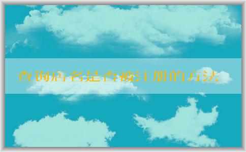 查詢店名是否被注冊的方法和工具：個體營業(yè)執(zhí)照名字取名、商標(biāo)注冊網(wǎng)站、企業(yè)名稱查詢網(wǎng)站。