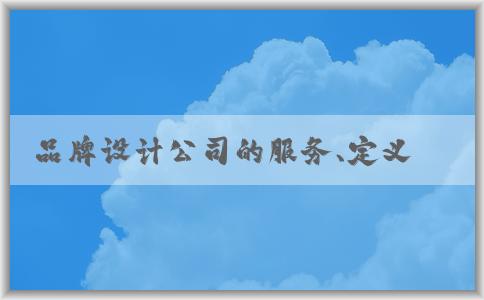 品牌設(shè)計(jì)公司的服務(wù)、定義、選擇及注意事項(xiàng)