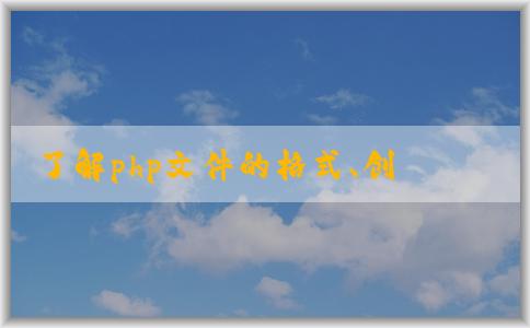 了解php文件的格式、創(chuàng)建與運(yùn)行