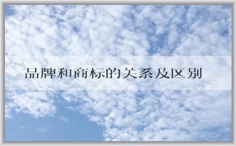 品牌和商標(biāo)的關(guān)系及區(qū)別