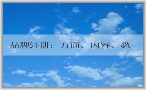 品牌注冊：方面、內(nèi)容、必要性及流程介紹