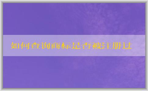 如何查詢商標是否被注冊過？包括國內(nèi)和國際商標注冊情況。