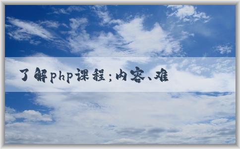 了解php課程：內(nèi)容、難度和應(yīng)用范圍