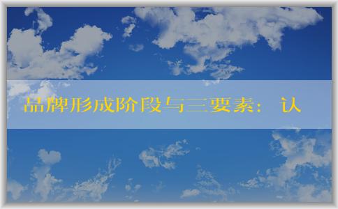 品牌形成階段與三要素：認知建立、評價滿足需求