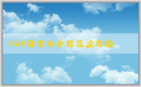 PHP語言的介紹及應(yīng)用場景