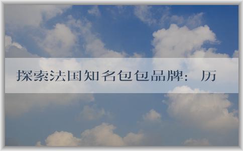 探索法國知名包包品牌：歷史、特點和定義