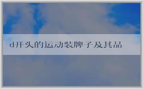 d開(kāi)頭的運(yùn)動(dòng)裝牌子及其品牌、種類概述