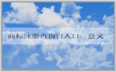 商標注冊查詢官入口：意義、使用方法和查詢信息