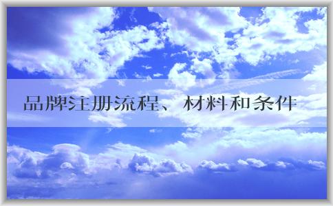 品牌注冊流程、材料和條件詳解