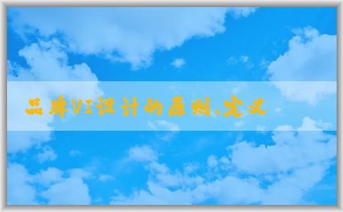 品牌VI設(shè)計的原則、定義、作用及步驟概述