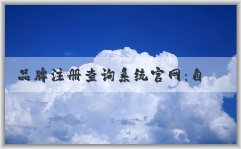 品牌注冊(cè)查詢(xún)系統(tǒng)官網(wǎng)：自助查詢(xún)商標(biāo)注冊(cè)信息和進(jìn)行商標(biāo)注冊(cè)申請(qǐng)指南