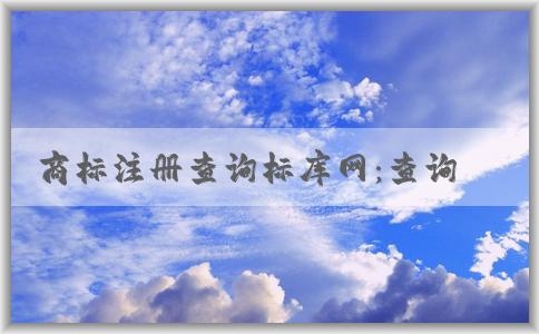 商標(biāo)注冊查詢標(biāo)庫網(wǎng)：查詢范圍、使用方法及其含義