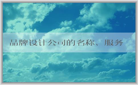 品牌設(shè)計公司的名稱、服務(wù)內(nèi)容、選擇方法及設(shè)計流程概述